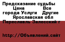 Предсказание судьбы . › Цена ­ 1 100 - Все города Услуги » Другие   . Ярославская обл.,Переславль-Залесский г.